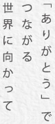 「ありがとう」でつながる世界に向かって